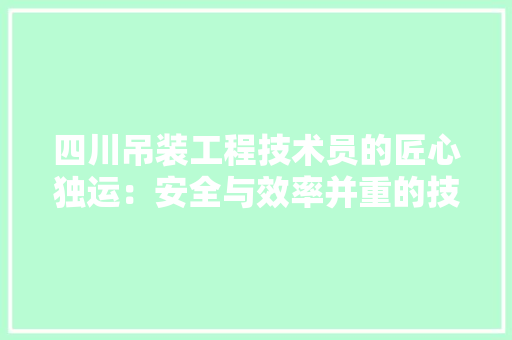 四川吊装工程技术员的匠心独运：安全与效率并重的技术传承 卧室装修