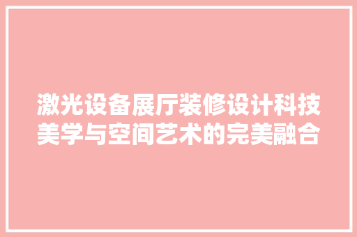 激光设备展厅装修设计科技美学与空间艺术的完美融合