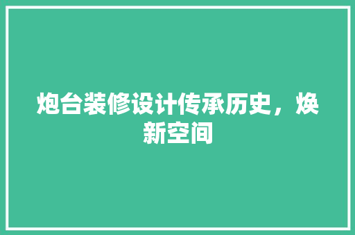 炮台装修设计传承历史，焕新空间