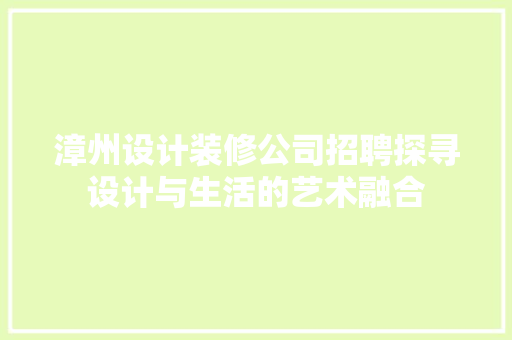 漳州设计装修公司招聘探寻设计与生活的艺术融合