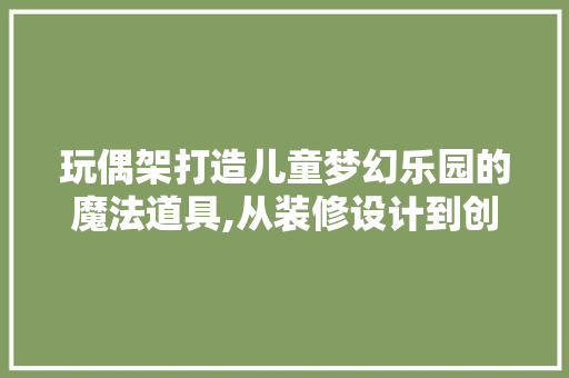 玩偶架打造儿童梦幻乐园的魔法道具,从装修设计到创意应用
