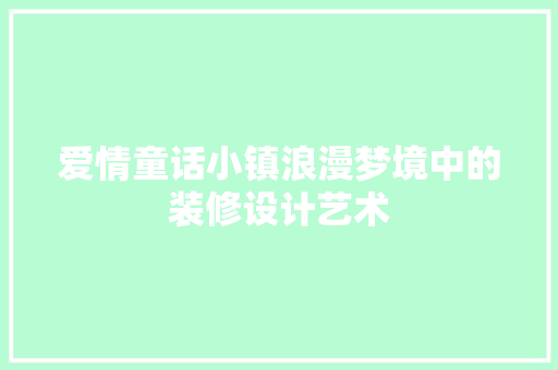 爱情童话小镇浪漫梦境中的装修设计艺术