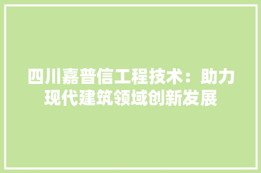 四川嘉普信工程技术：助力现代建筑领域创新发展 卧室装修