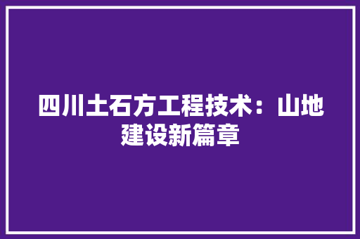 四川土石方工程技术：山地建设新篇章 卧室装修