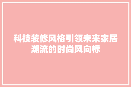 科技装修风格引领未来家居潮流的时尚风向标 室内设计
