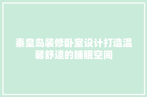 秦皇岛装修卧室设计打造温馨舒适的睡眠空间
