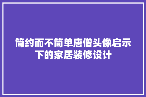 简约而不简单唐僧头像启示下的家居装修设计 客厅装修