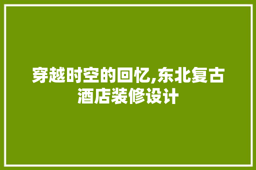 穿越时空的回忆,东北复古酒店装修设计