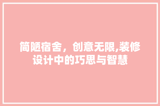 简陋宿舍，创意无限,装修设计中的巧思与智慧