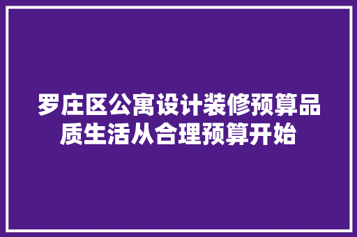 罗庄区公寓设计装修预算品质生活从合理预算开始 软装设计