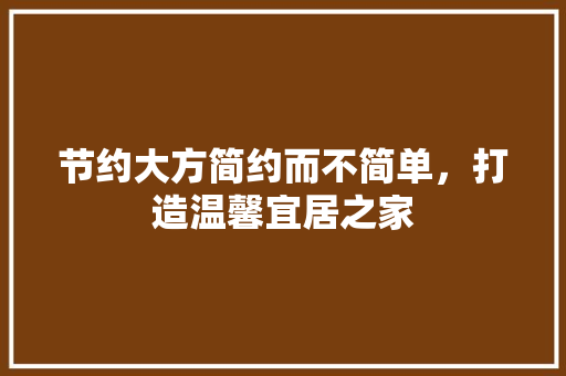 节约大方简约而不简单，打造温馨宜居之家 室内设计
