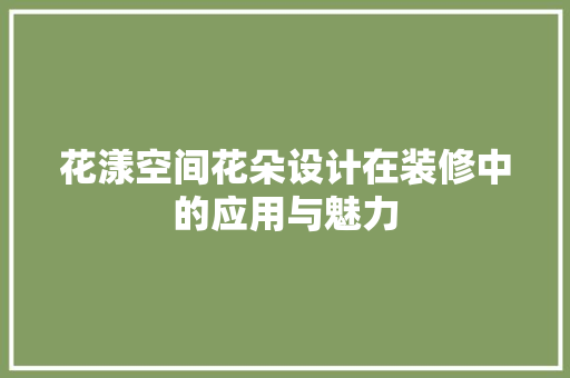 花漾空间花朵设计在装修中的应用与魅力