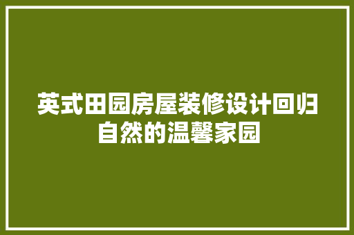 英式田园房屋装修设计回归自然的温馨家园