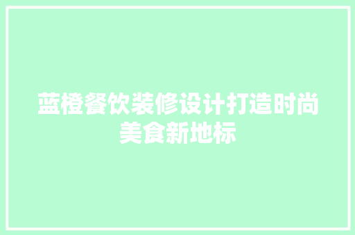 蓝橙餐饮装修设计打造时尚美食新地标