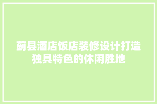 蓟县酒店饭店装修设计打造独具特色的休闲胜地