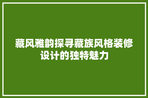 藏风雅韵探寻藏族风格装修设计的独特魅力