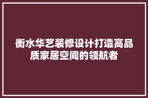 衡水华艺装修设计打造高品质家居空间的领航者