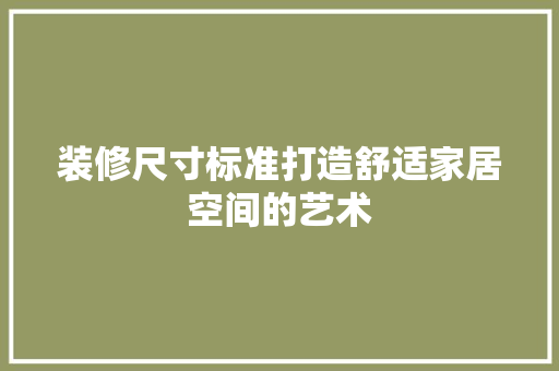 装修尺寸标准打造舒适家居空间的艺术