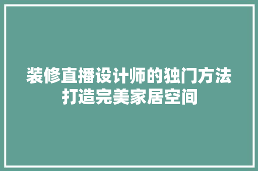 装修直播设计师的独门方法打造完美家居空间