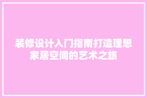 装修设计入门指南打造理想家居空间的艺术之旅