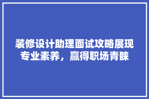 装修设计助理面试攻略展现专业素养，赢得职场青睐