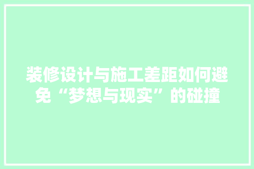 装修设计与施工差距如何避免“梦想与现实”的碰撞 客厅装修