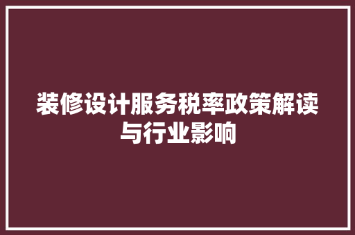 装修设计服务税率政策解读与行业影响
