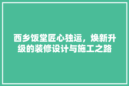 西乡饭堂匠心独运，焕新升级的装修设计与施工之路