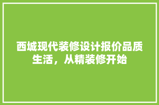 西城现代装修设计报价品质生活，从精装修开始