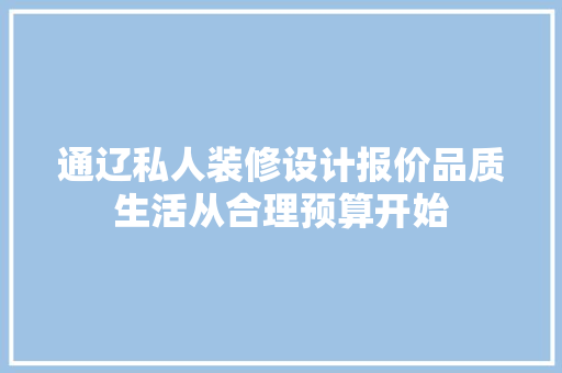 通辽私人装修设计报价品质生活从合理预算开始