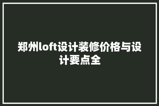 郑州loft设计装修价格与设计要点全