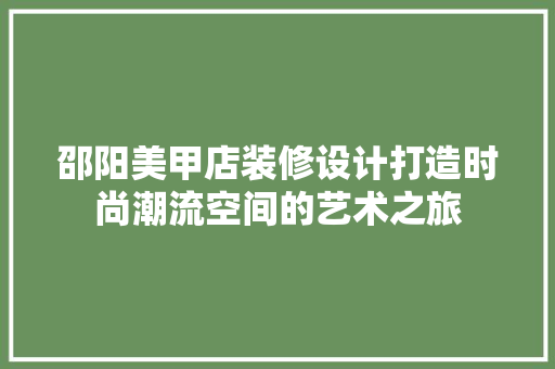 邵阳美甲店装修设计打造时尚潮流空间的艺术之旅