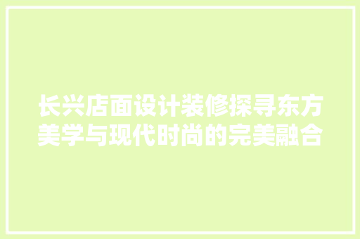 长兴店面设计装修探寻东方美学与现代时尚的完美融合