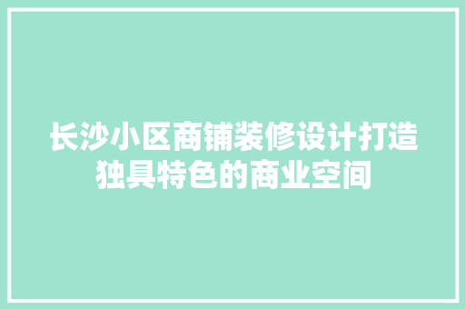 长沙小区商铺装修设计打造独具特色的商业空间
