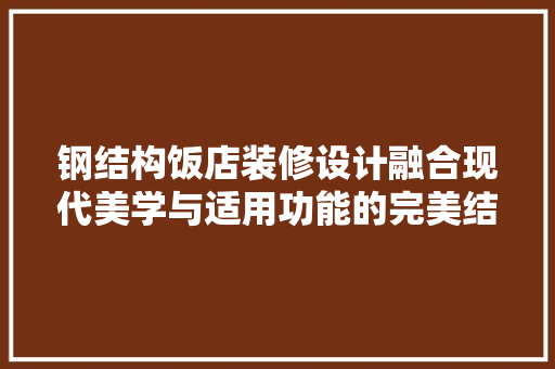 钢结构饭店装修设计融合现代美学与适用功能的完美结合