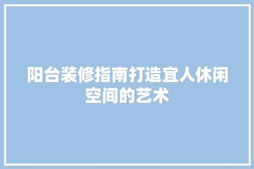阳台装修指南打造宜人休闲空间的艺术 地板材料