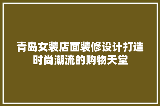 青岛女装店面装修设计打造时尚潮流的购物天堂