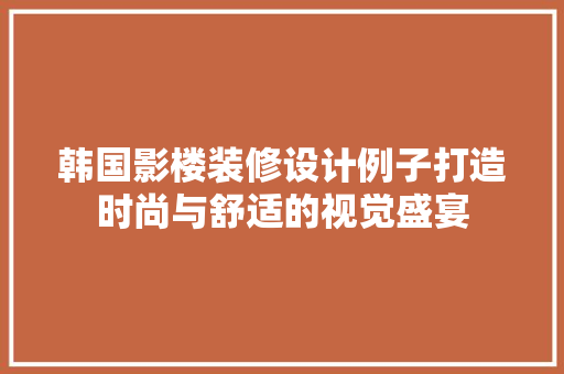 韩国影楼装修设计例子打造时尚与舒适的视觉盛宴
