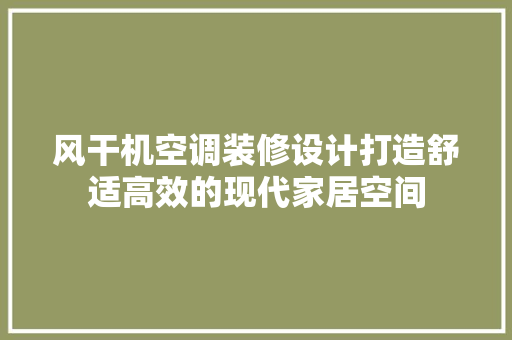 风干机空调装修设计打造舒适高效的现代家居空间