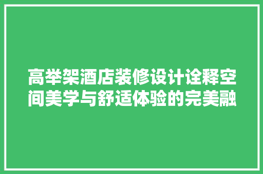 高举架酒店装修设计诠释空间美学与舒适体验的完美融合