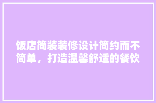 饭店简装装修设计简约而不简单，打造温馨舒适的餐饮空间