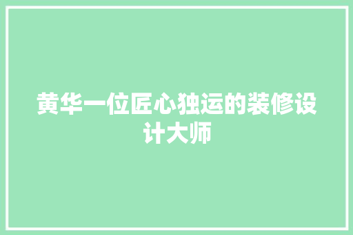 黄华一位匠心独运的装修设计大师