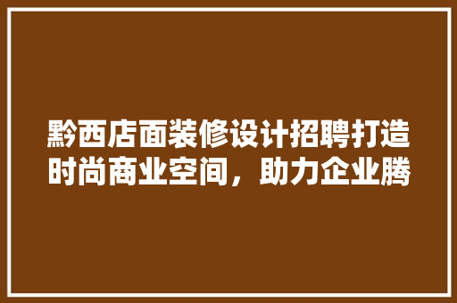 黔西店面装修设计招聘打造时尚商业空间，助力企业腾飞