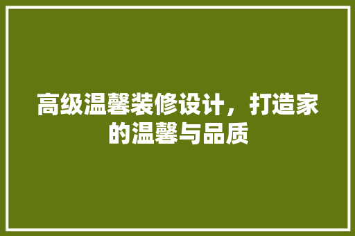 高级温馨装修设计，打造家的温馨与品质