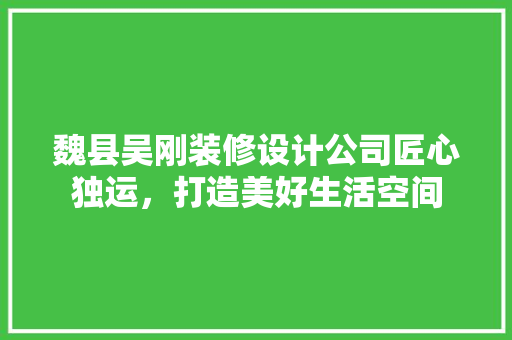 魏县吴刚装修设计公司匠心独运，打造美好生活空间