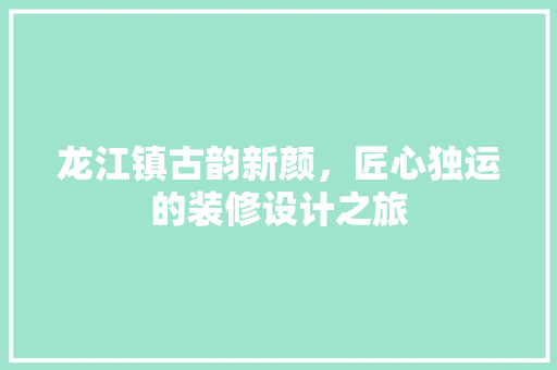 龙江镇古韵新颜，匠心独运的装修设计之旅
