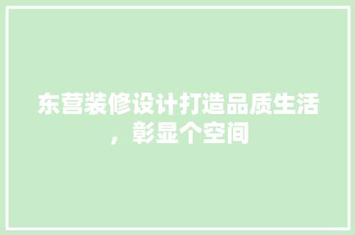 东营装修设计打造品质生活，彰显个空间