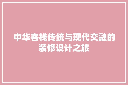 中华客栈传统与现代交融的装修设计之旅