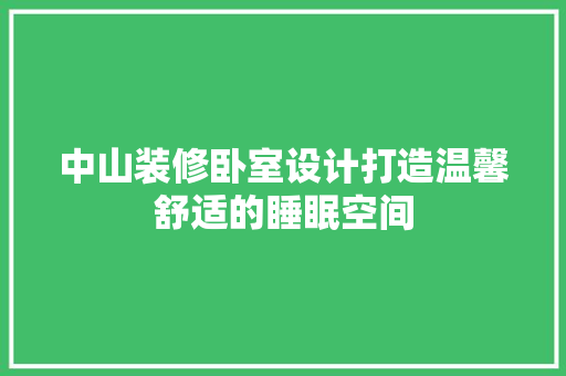 中山装修卧室设计打造温馨舒适的睡眠空间