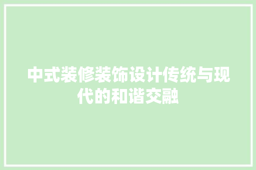 中式装修装饰设计传统与现代的和谐交融